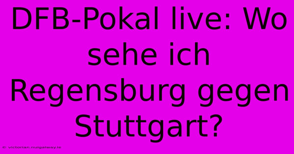 DFB-Pokal Live: Wo Sehe Ich Regensburg Gegen Stuttgart?