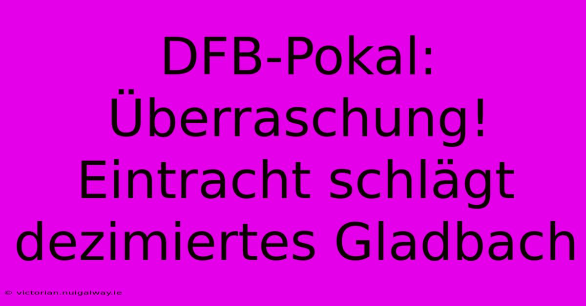 DFB-Pokal: Überraschung! Eintracht Schlägt Dezimiertes Gladbach