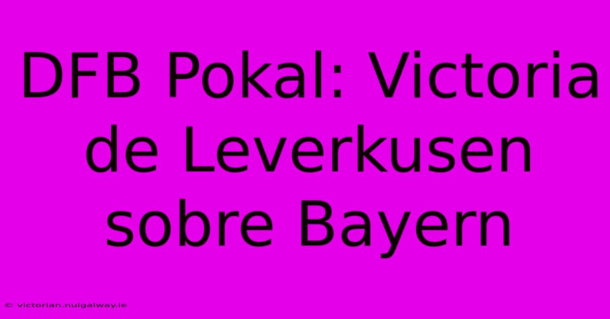 DFB Pokal: Victoria De Leverkusen Sobre Bayern