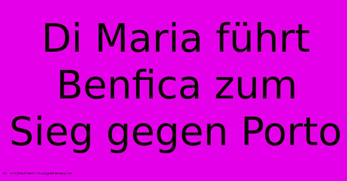 Di Maria Führt Benfica Zum Sieg Gegen Porto