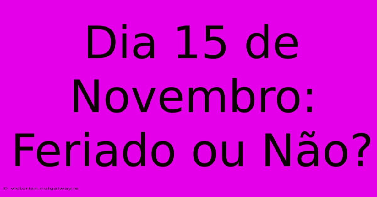 Dia 15 De Novembro: Feriado Ou Não?