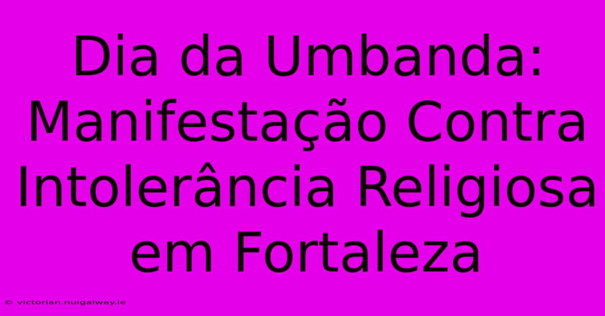 Dia Da Umbanda: Manifestação Contra Intolerância Religiosa Em Fortaleza