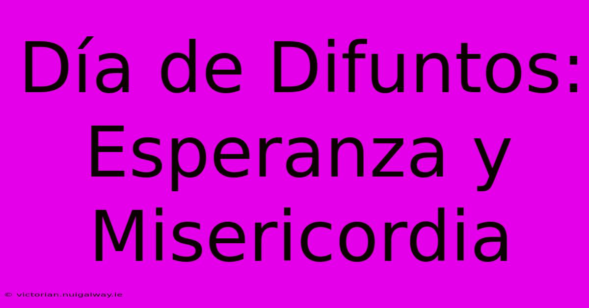 Día De Difuntos: Esperanza Y Misericordia