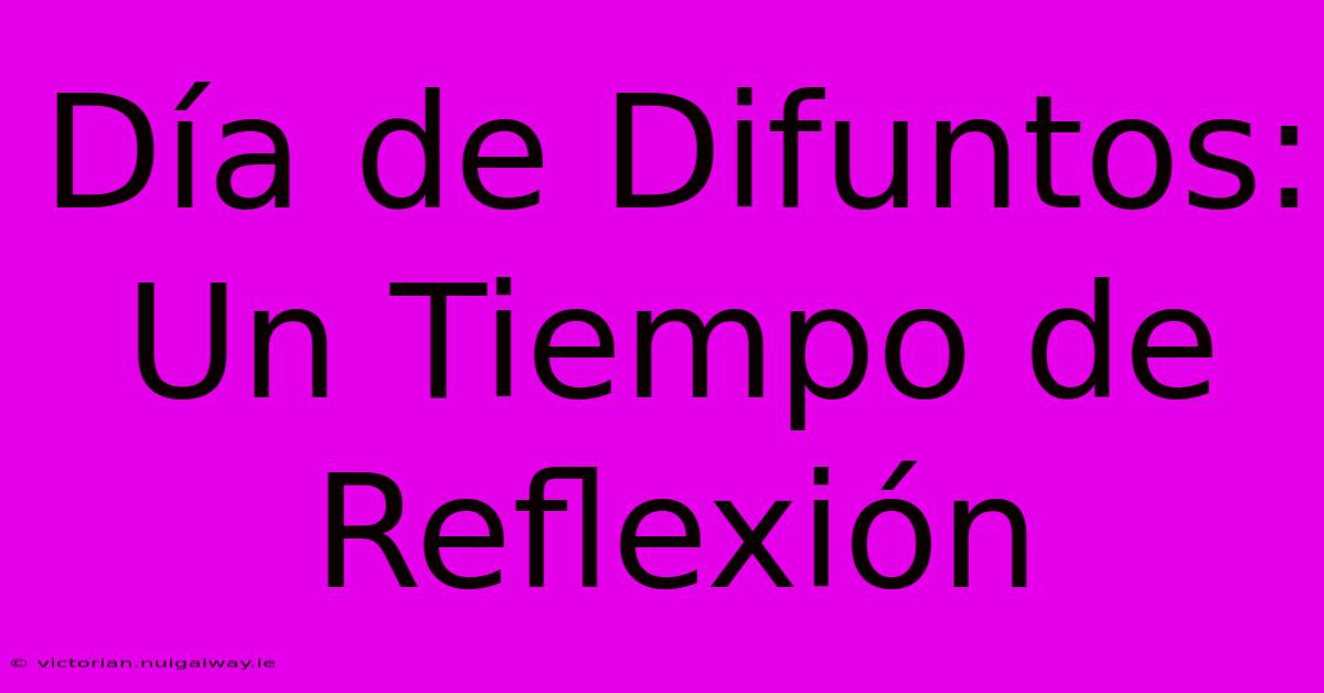 Día De Difuntos: Un Tiempo De Reflexión