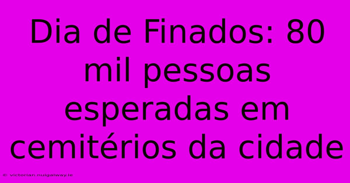 Dia De Finados: 80 Mil Pessoas Esperadas Em Cemitérios Da Cidade