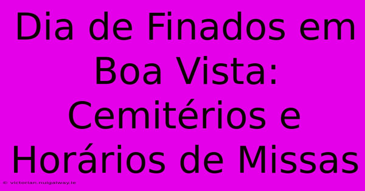 Dia De Finados Em Boa Vista: Cemitérios E Horários De Missas