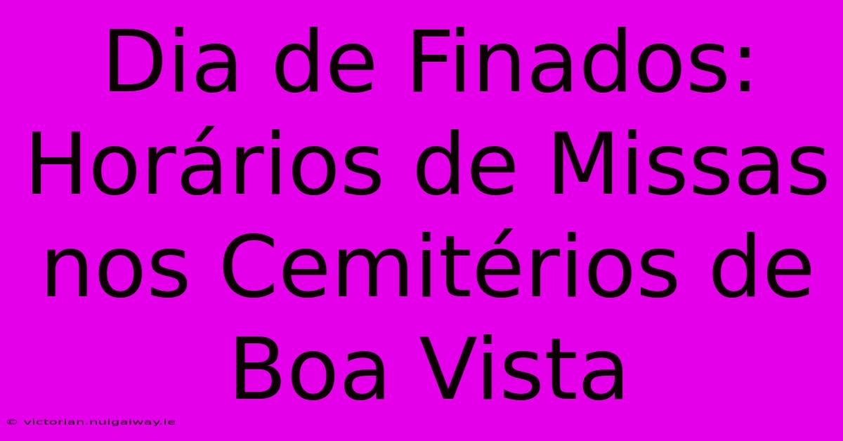 Dia De Finados: Horários De Missas Nos Cemitérios De Boa Vista