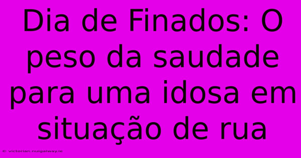 Dia De Finados: O Peso Da Saudade Para Uma Idosa Em Situação De Rua 