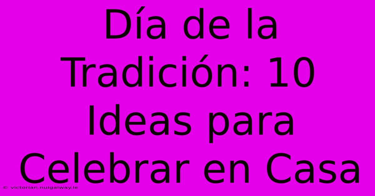 Día De La Tradición: 10 Ideas Para Celebrar En Casa