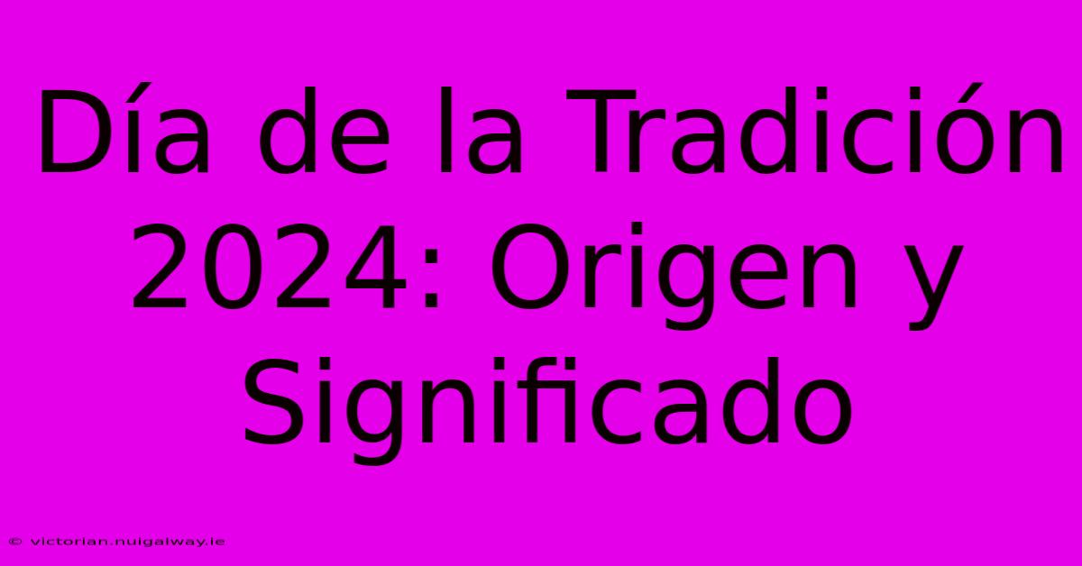 Día De La Tradición 2024: Origen Y Significado