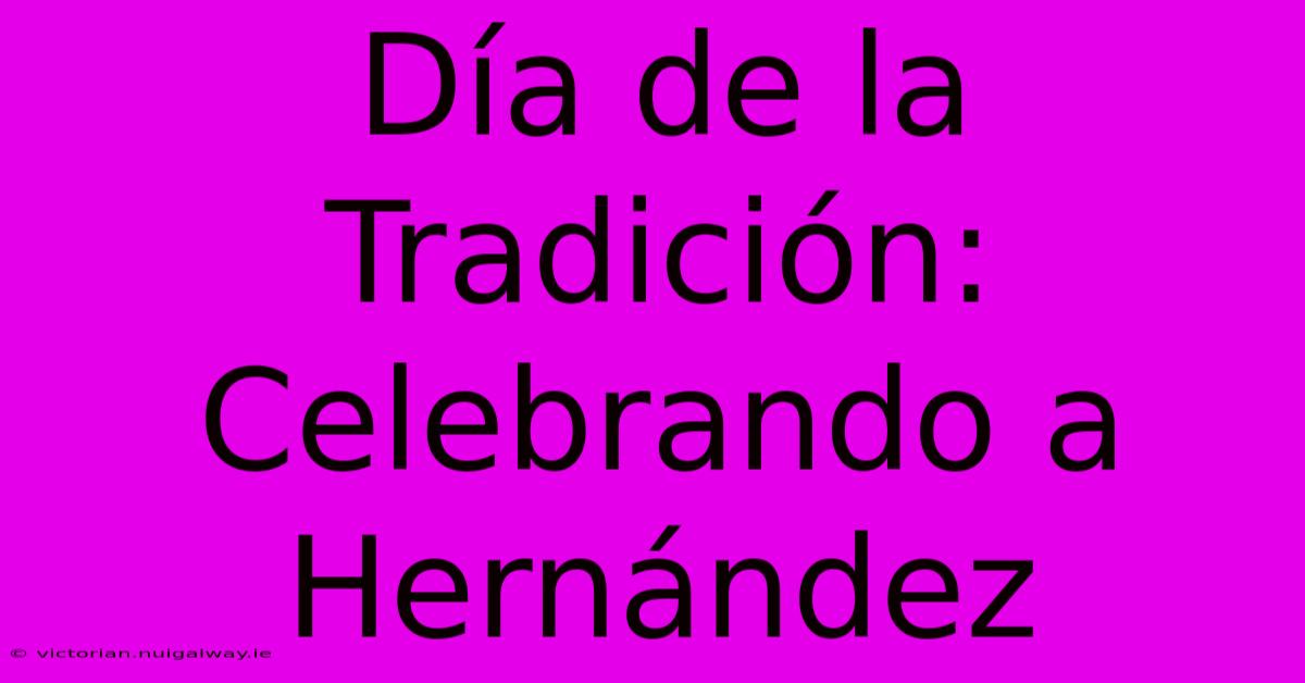 Día De La Tradición: Celebrando A Hernández