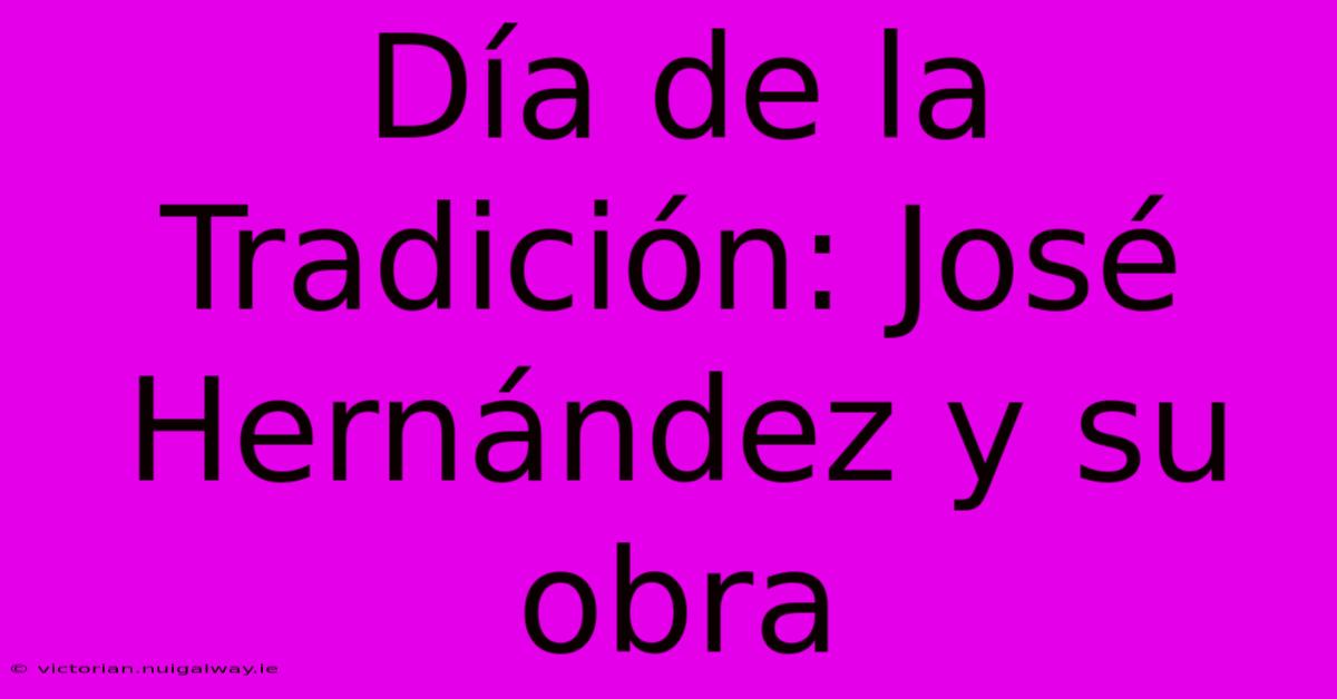 Día De La Tradición: José Hernández Y Su Obra