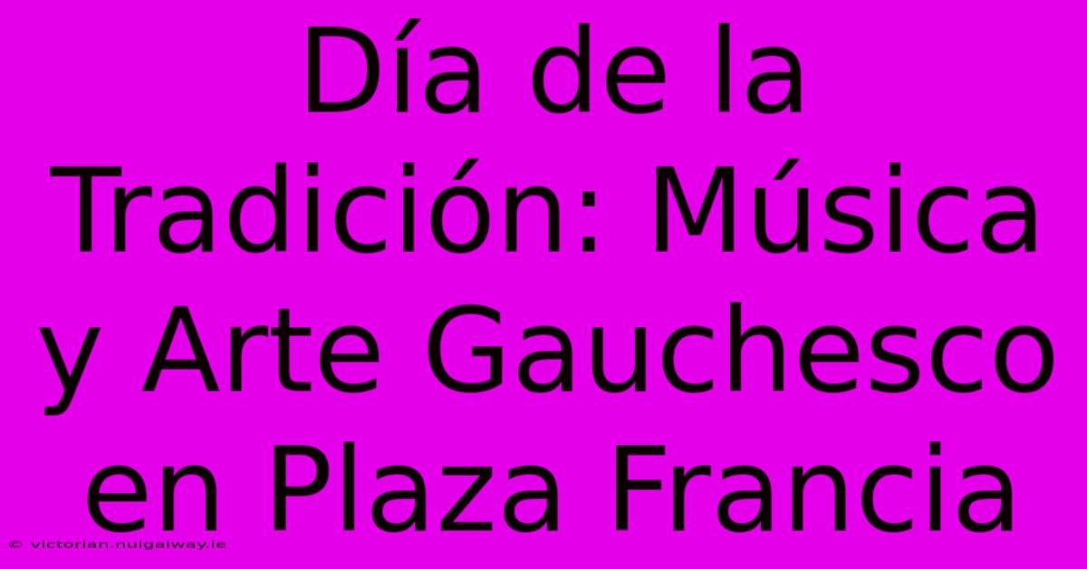 Día De La Tradición: Música Y Arte Gauchesco En Plaza Francia