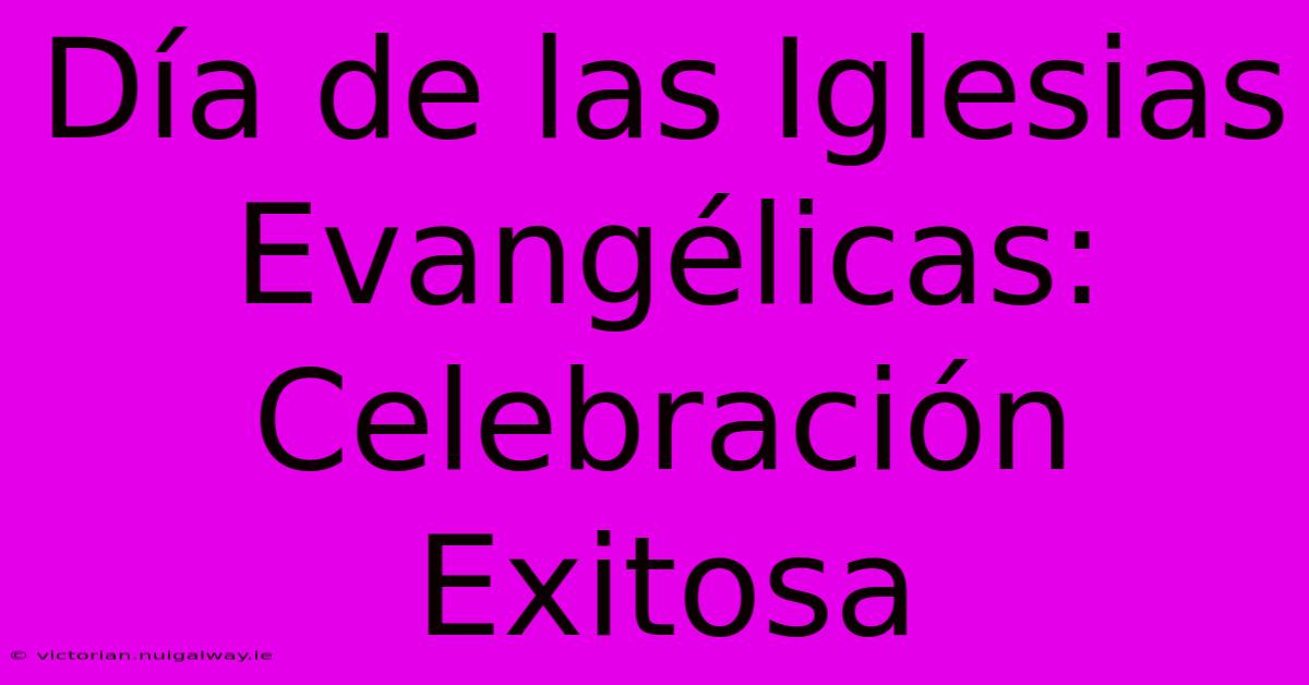 Día De Las Iglesias Evangélicas: Celebración Exitosa