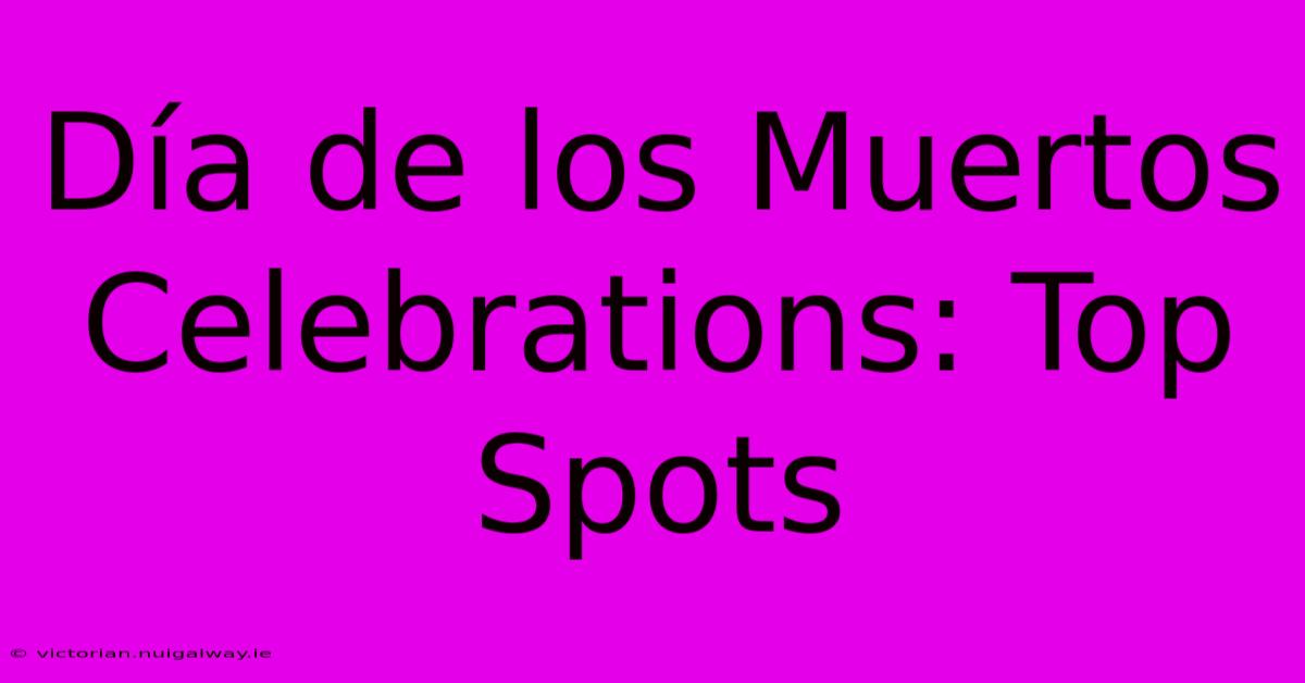 Día De Los Muertos Celebrations: Top Spots