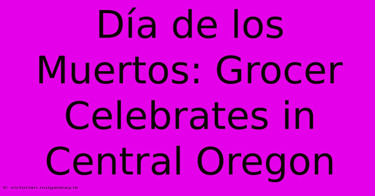 Día De Los Muertos: Grocer Celebrates In Central Oregon