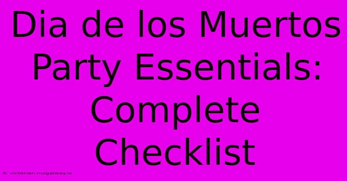 Dia De Los Muertos Party Essentials: Complete Checklist