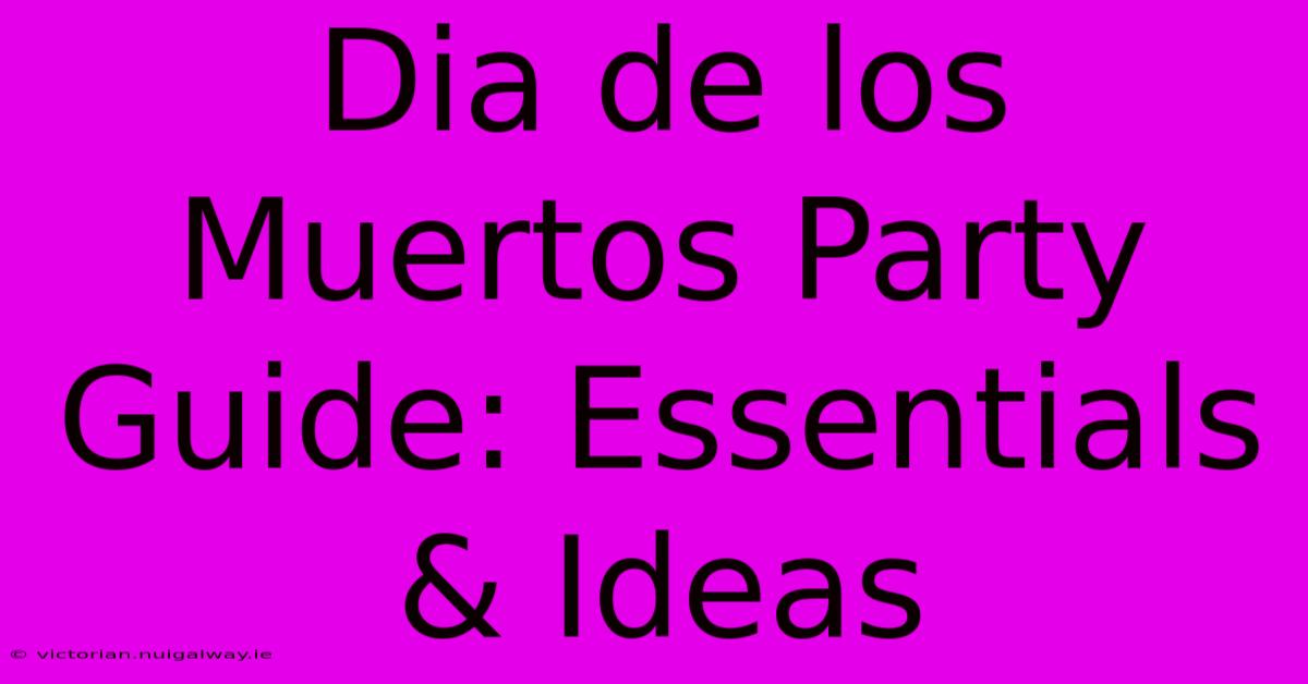 Dia De Los Muertos Party Guide: Essentials & Ideas 