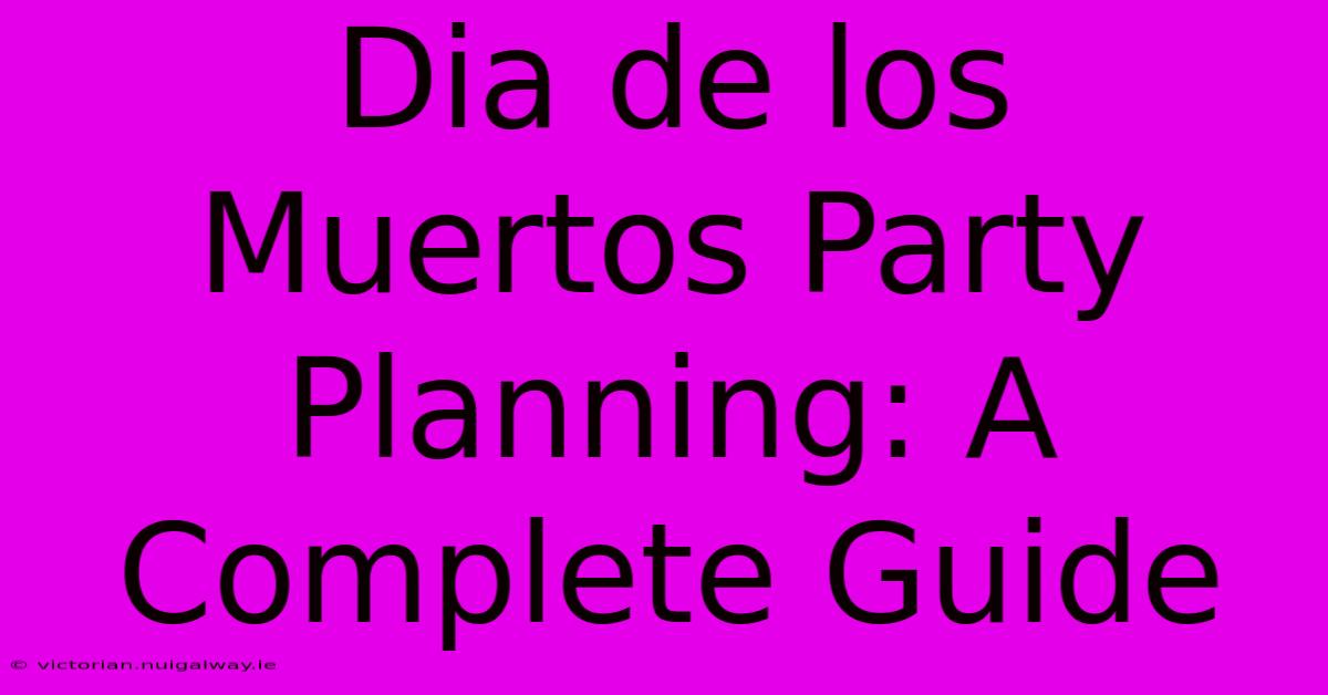 Dia De Los Muertos Party Planning: A Complete Guide