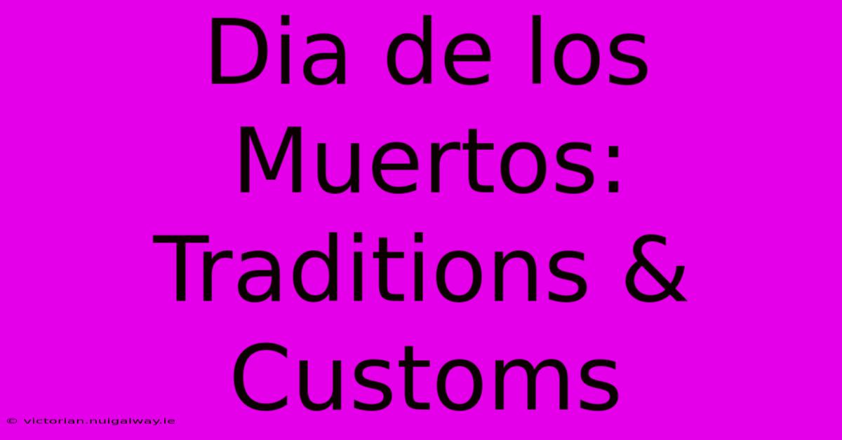 Dia De Los Muertos: Traditions & Customs 