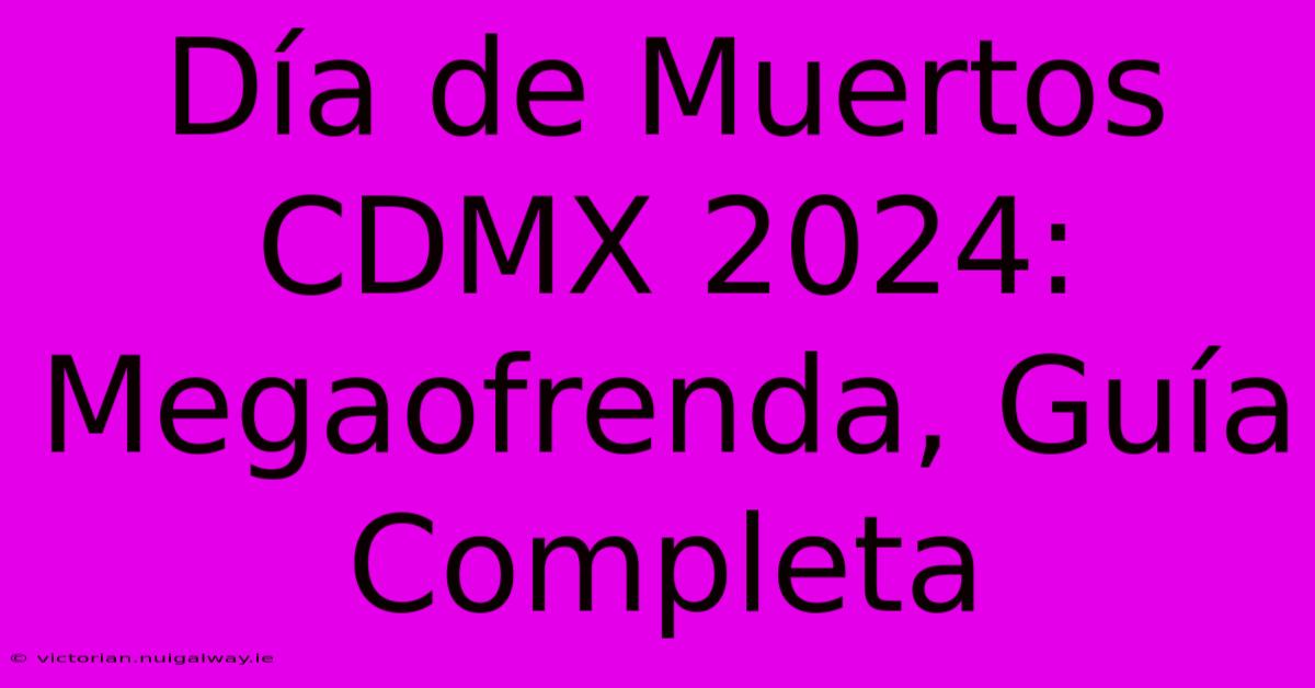 Día De Muertos CDMX 2024: Megaofrenda, Guía Completa