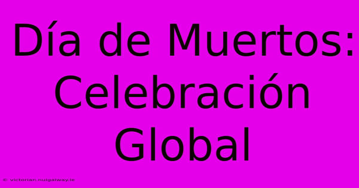 Día De Muertos: Celebración Global