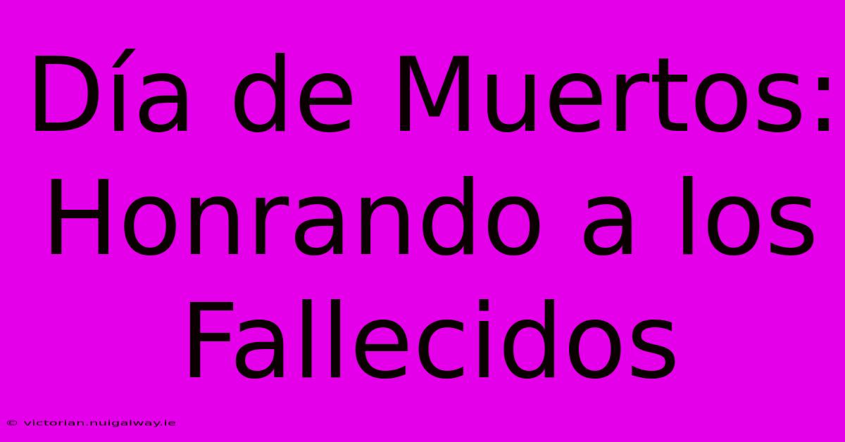 Día De Muertos: Honrando A Los Fallecidos 