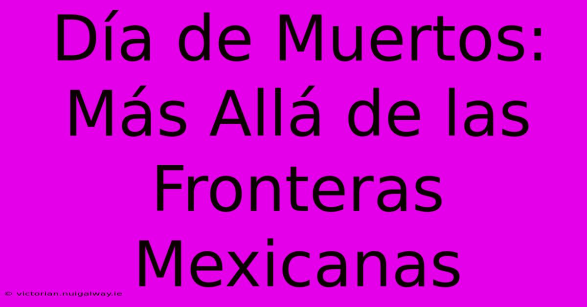 Día De Muertos: Más Allá De Las Fronteras Mexicanas 