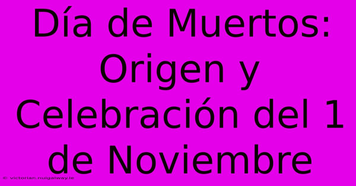 Día De Muertos: Origen Y Celebración Del 1 De Noviembre