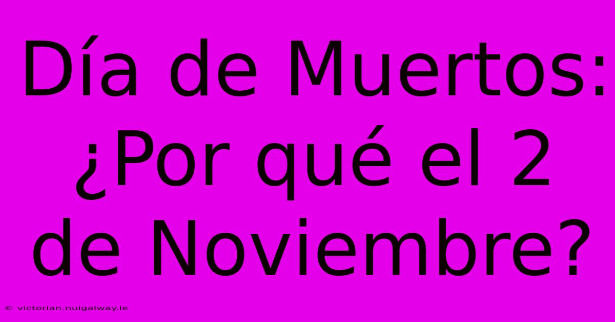 Día De Muertos: ¿Por Qué El 2 De Noviembre?