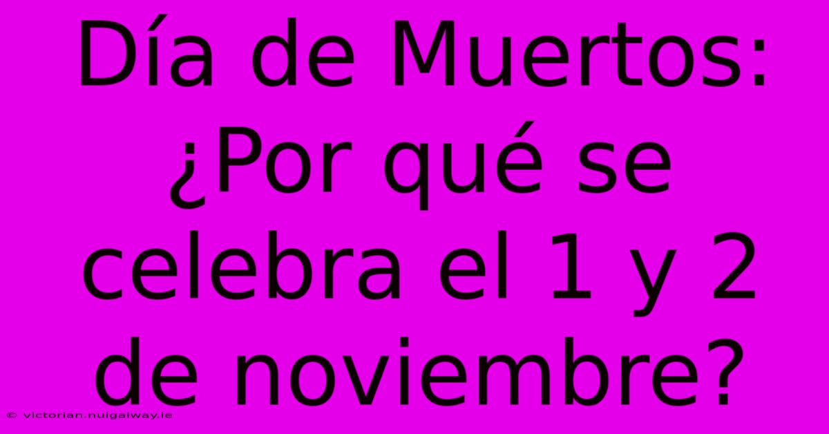 Día De Muertos: ¿Por Qué Se Celebra El 1 Y 2 De Noviembre? 