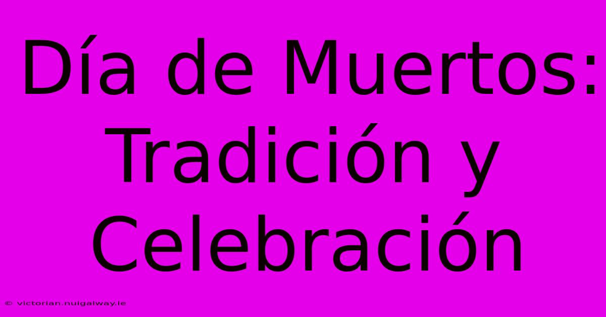 Día De Muertos: Tradición Y Celebración