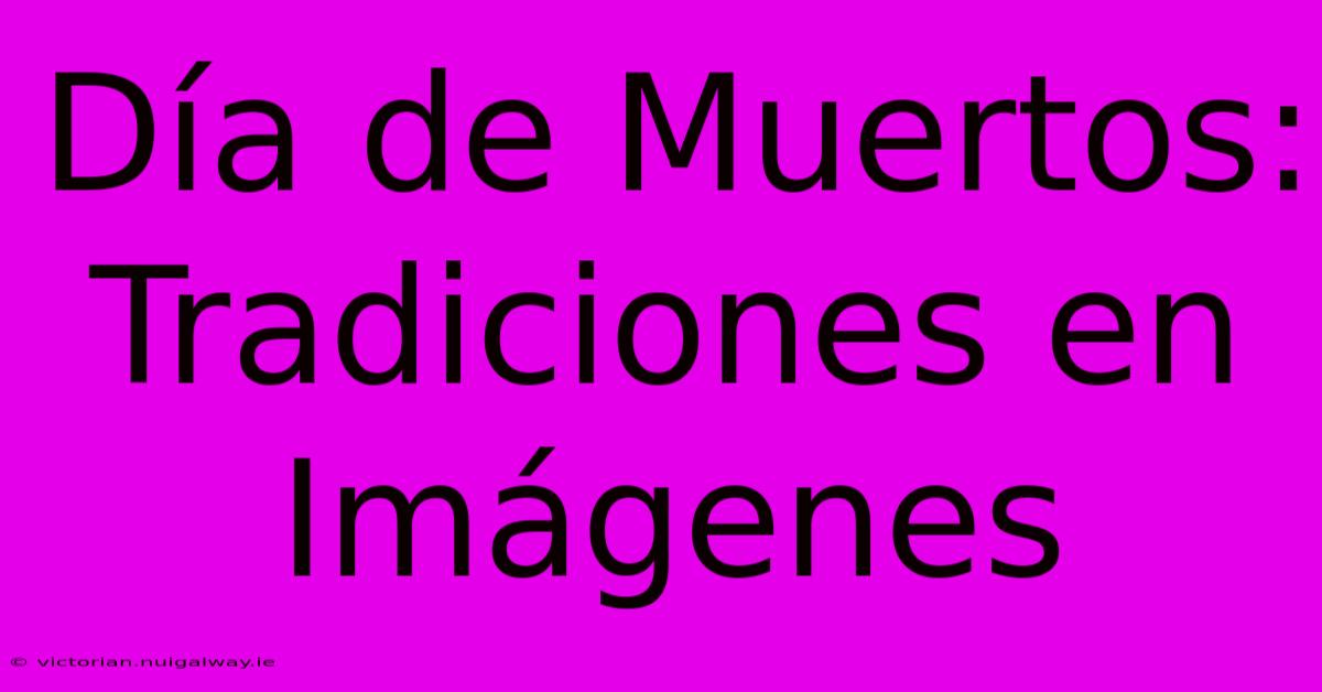 Día De Muertos: Tradiciones En Imágenes