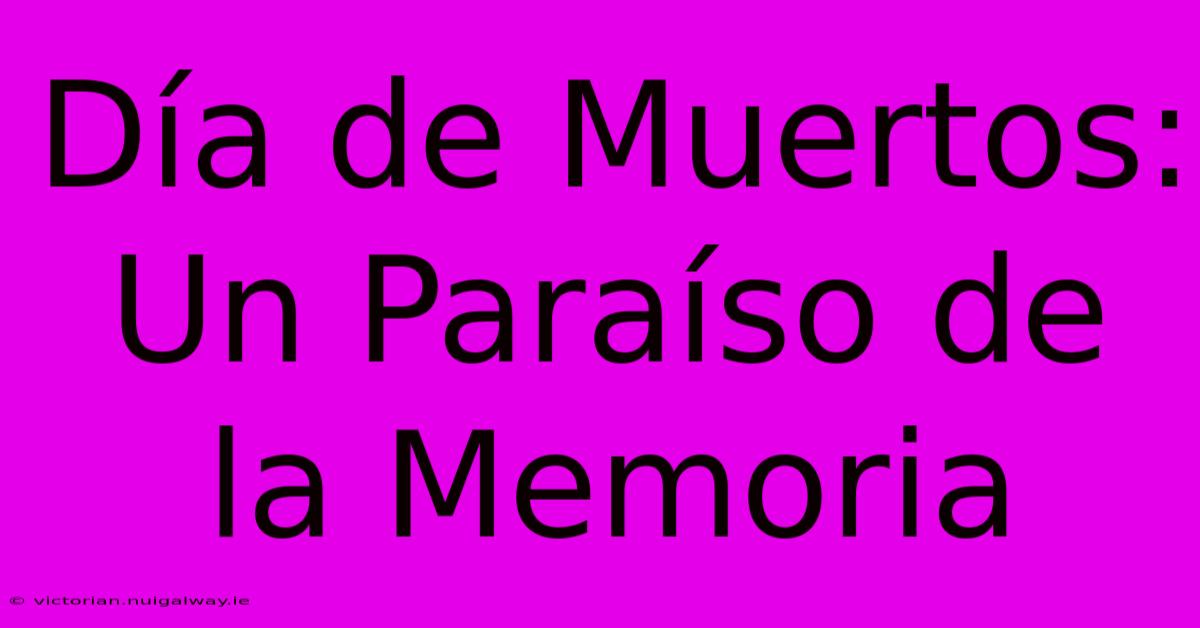 Día De Muertos: Un Paraíso De La Memoria