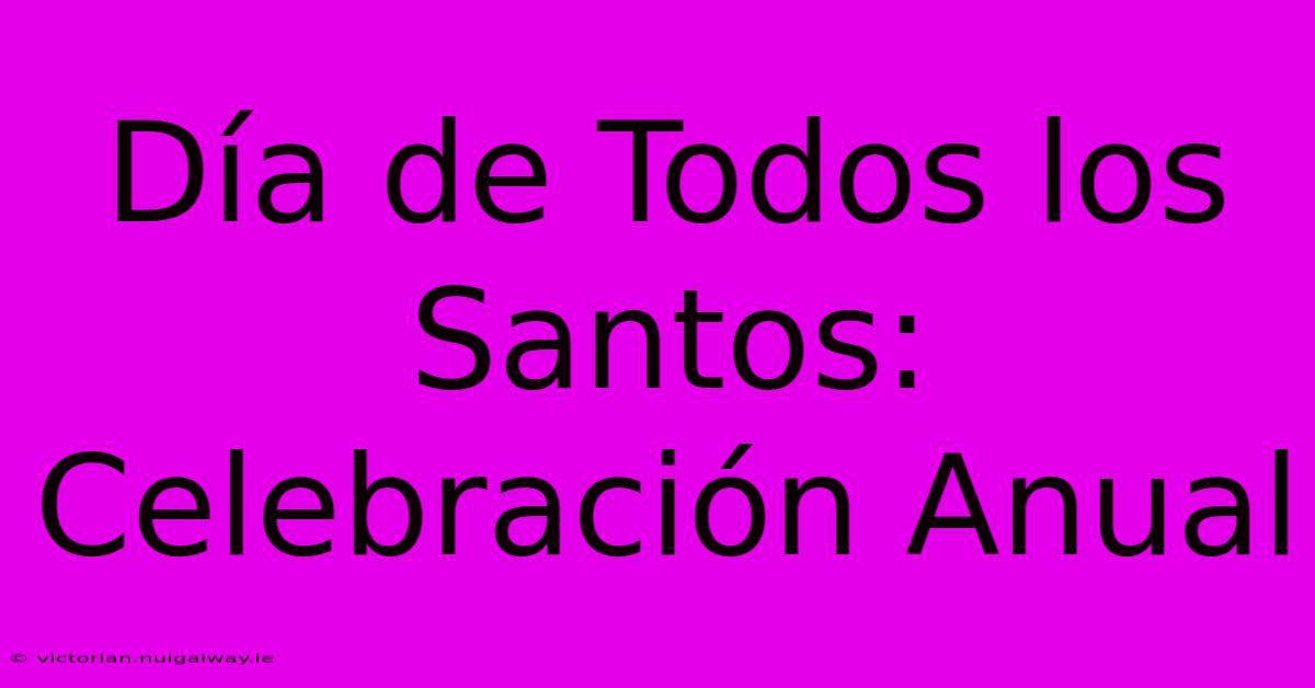 Día De Todos Los Santos: Celebración Anual 