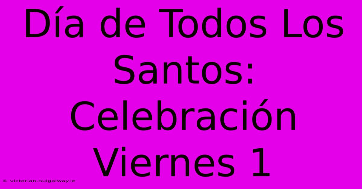 Día De Todos Los Santos: Celebración Viernes 1