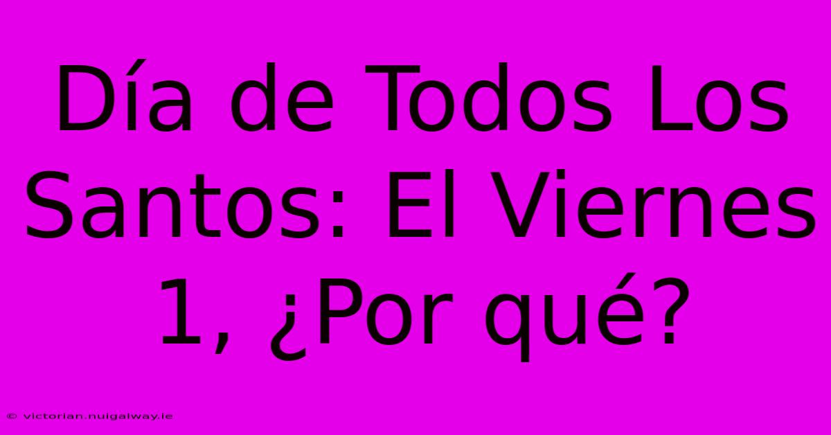 Día De Todos Los Santos: El Viernes 1, ¿Por Qué?