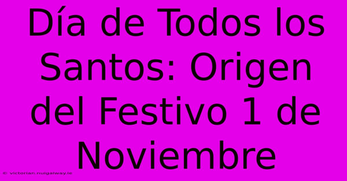 Día De Todos Los Santos: Origen Del Festivo 1 De Noviembre