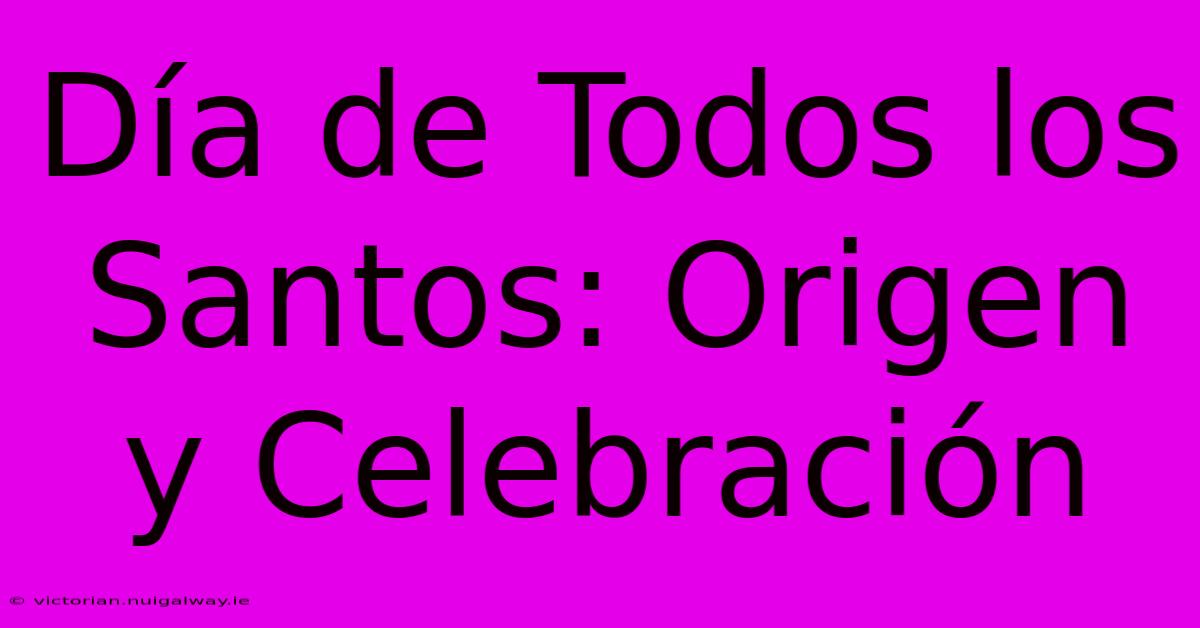 Día De Todos Los Santos: Origen Y Celebración