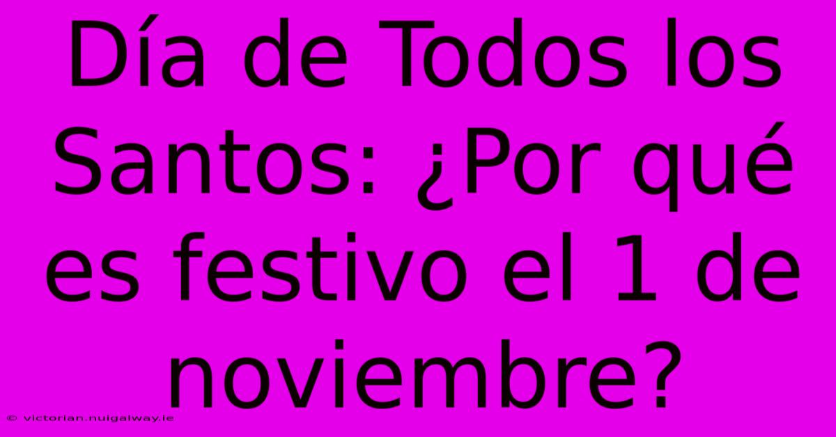 Día De Todos Los Santos: ¿Por Qué Es Festivo El 1 De Noviembre?