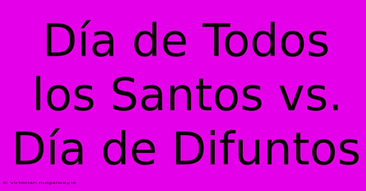 Día De Todos Los Santos Vs. Día De Difuntos