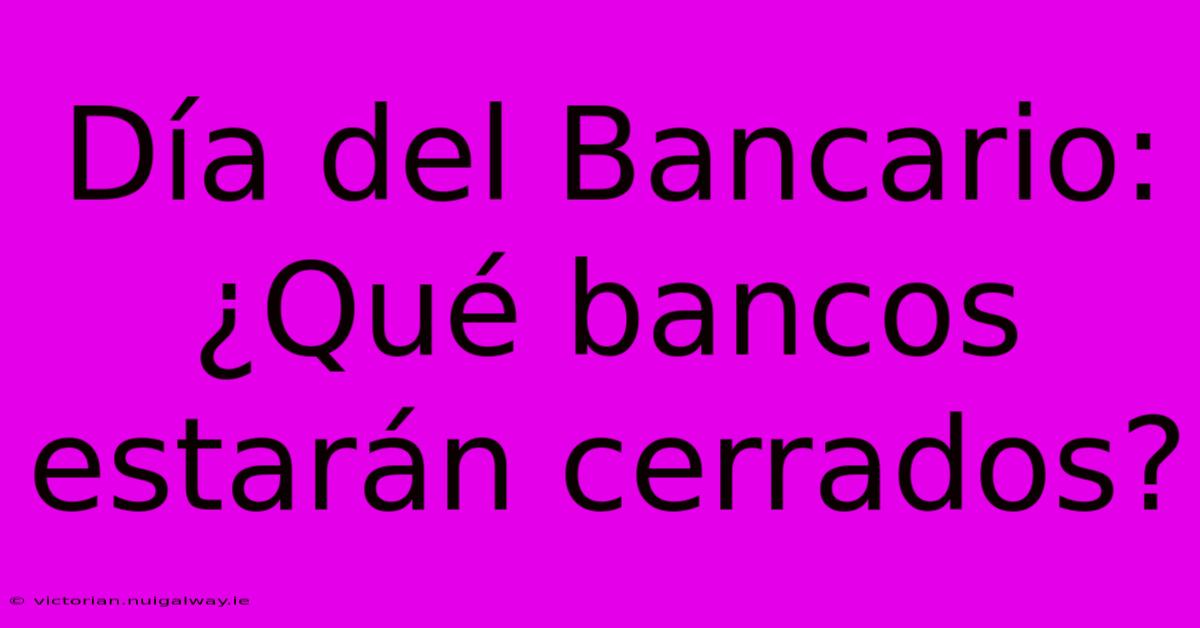 Día Del Bancario: ¿Qué Bancos Estarán Cerrados?