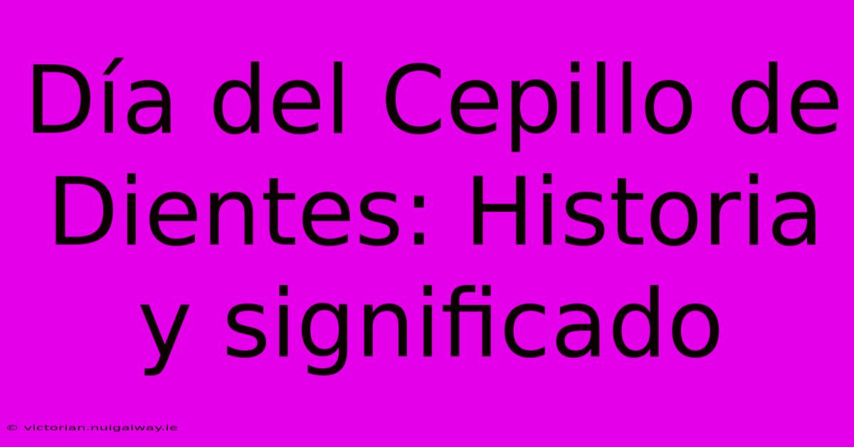 Día Del Cepillo De Dientes: Historia Y Significado