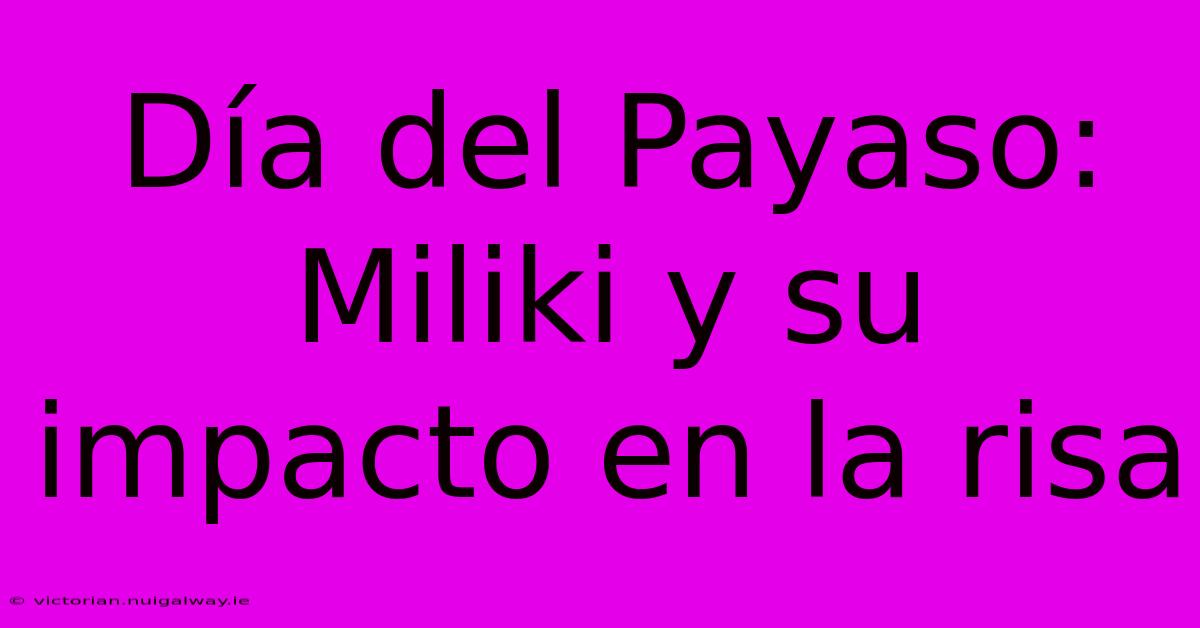 Día Del Payaso:  Miliki Y Su Impacto En La Risa 