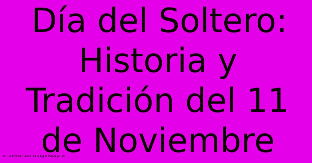 Día Del Soltero: Historia Y Tradición Del 11 De Noviembre