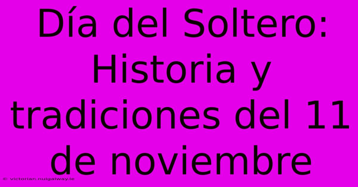 Día Del Soltero: Historia Y Tradiciones Del 11 De Noviembre