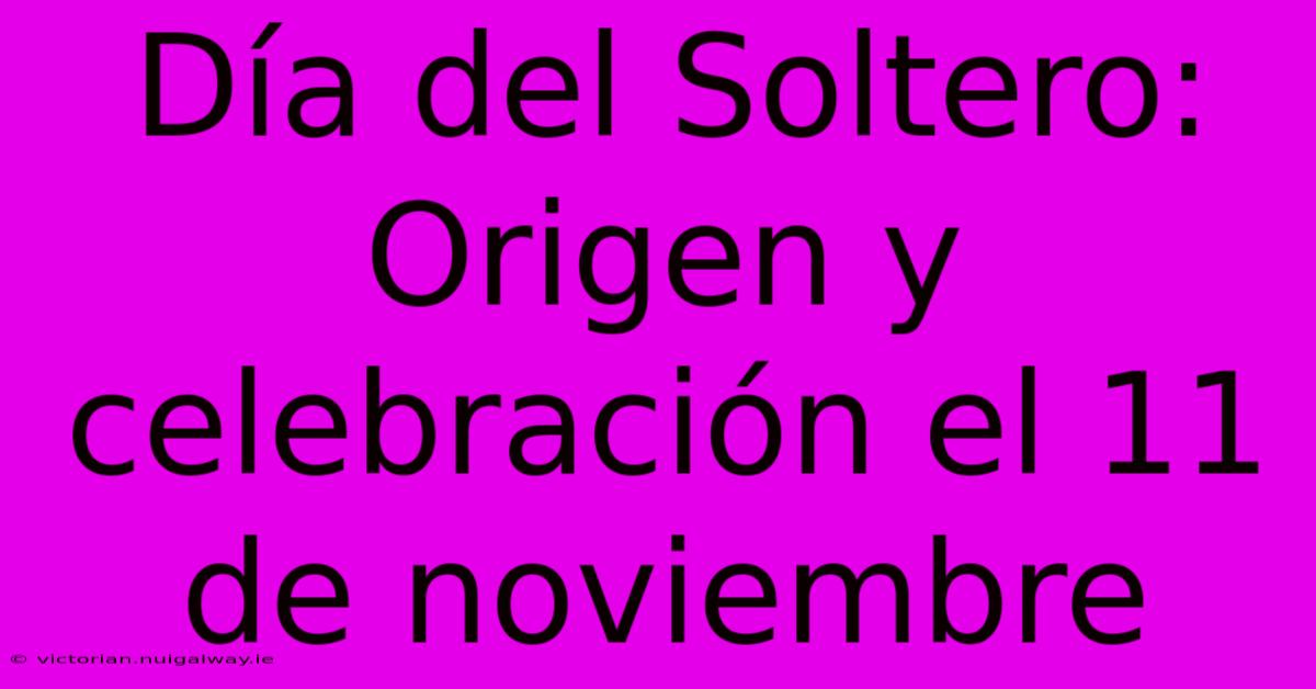 Día Del Soltero: Origen Y Celebración El 11 De Noviembre