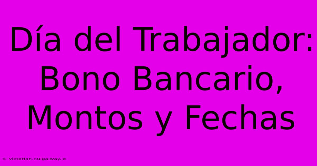 Día Del Trabajador: Bono Bancario, Montos Y Fechas