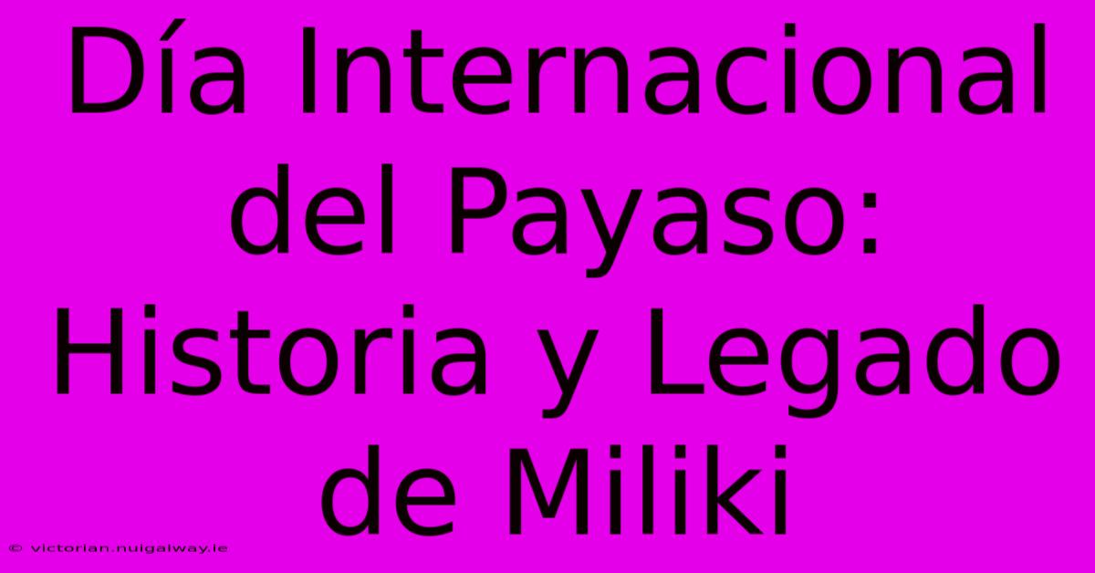 Día Internacional Del Payaso: Historia Y Legado De Miliki