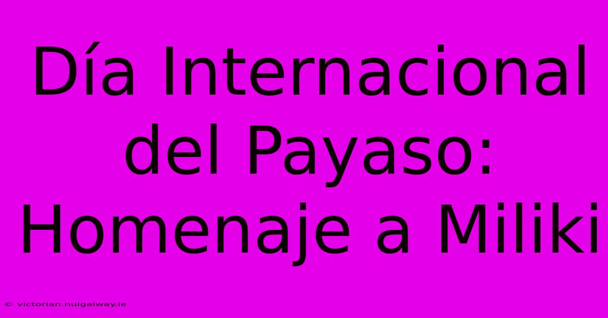 Día Internacional Del Payaso:  Homenaje A Miliki 